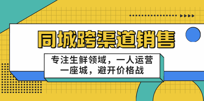 同城跨渠道销售，专注生鲜领域，一人运营一座城，避开价格战-副业资源站