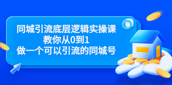 同城引流底层逻辑实操课，教你从0到1做一个可以引流的同城号（价值4980）-副业资源站