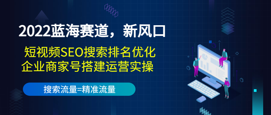 2022蓝海赛道，新风口：短视频SEO搜索排名优化+企业商家号搭建运营实操-副业资源站