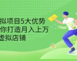 拆解虚拟项目5大优势，0基础教你打造月入上万虚拟店铺（无水印）-副业资源站