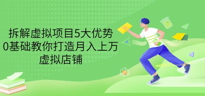 拆解虚拟项目5大优势，0基础教你打造月入上万虚拟店铺（无水印）-副业资源站