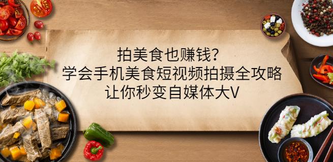 拍美食也赚钱？学会手机美食短视频拍摄全攻略，让你秒变自媒体大V-副业资源站