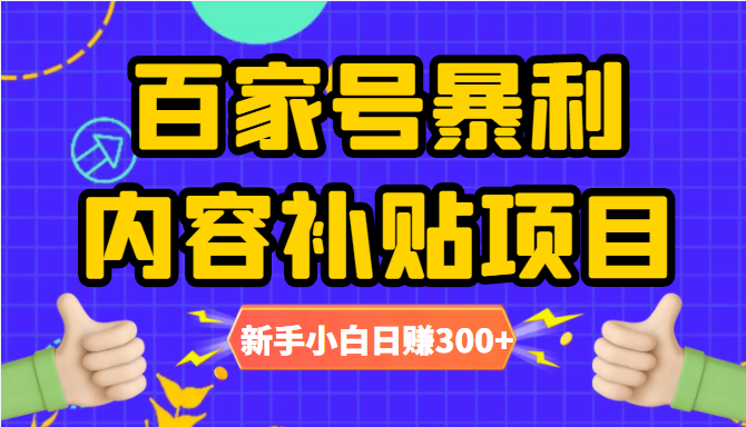 百家号暴利内容补贴项目，图文10元一条，视频30一条，新手小白日赚300+-副业资源站