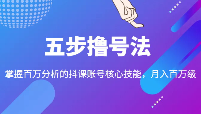 五步撸号法，掌握百万分析的抖课账号核心技能，从逻辑到实操-副业资源站