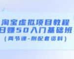 淘宝虚拟项目教程：日赚50入门基础班（两节课-附配套资料）-副业资源站