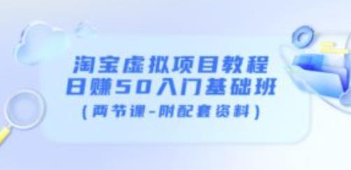 淘宝虚拟项目教程：日赚50入门基础班（两节课-附配套资料）-副业资源站