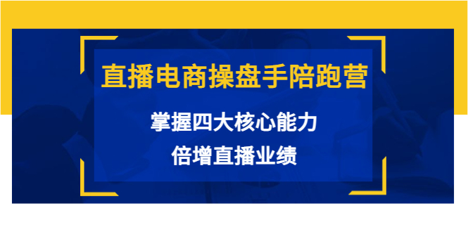 直播电商操盘手陪跑营：掌握四大核心能力，倍增直播业绩（价值980元）-副业资源站