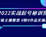 2022实战起号秘训营，千万级主播教您 0粉0作品实操起号（价值299元）-副业资源站
