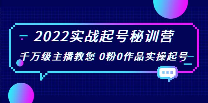 2022实战起号秘训营，千万级主播教您 0粉0作品实操起号（价值299元）-副业资源站