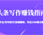 头条写作赚钱指南：玩转平台/写作技巧/快速赚钱，写出10W爆文赚大钱【送资料包】-副业资源站