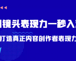 带你用镜头表现力一秒入戏打造真正内容创作者表现力（价值1580元）-副业资源站