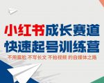 小红书成长赛道快速起号训练营，不露脸不写长文不拍视频，0粉丝冷启动变现之路-副业资源站