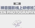 禅意摄影线上研修班第二期，系统规范的摄影名家课程，非碎片式网上趣味小技巧-副业资源站