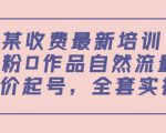 某最新收费培训内容：0粉0作品自然流量+正价起号，全套实操课-副业资源站