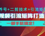 短视频引流矩阵打造7.0，养号+二剪技术+引流矩阵 一部手机搞定！-副业资源站