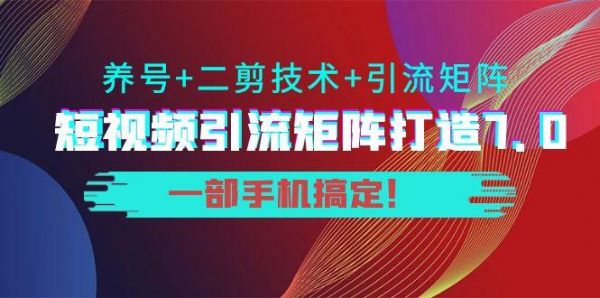 短视频引流矩阵打造7.0,养号+二剪技术+引流矩阵 一部手机搞定!-副业资源站