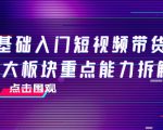 0基础入门短视频带货，七大板块重点能力拆解，7节精品课4小时干货-副业资源站