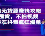 抖音无货源赚钱攻略，不囤货，不拍视频，带你在抖音疯狂爆单-副业资源站