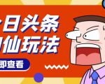 头条神仙玩法秒过原创，不需要剪辑文案配音，全程手机无脑操作，单号一天几十-副业资源站