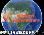 谷歌地图（三维地图）看世界，最新火爆短视频玩法-副业资源站