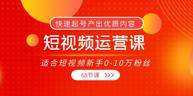 短视频运营课，适合短视频新手0-10万粉丝，快速起号产出优质内容（无水印）-副业资源站