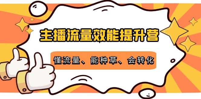 主播流量效能提升营：懂流量、能种草、会转化，清晰明确方法规则-副业资源站