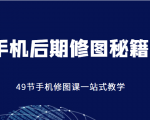 手机后期修图秘籍-49节手机修图课，一站式教学（价值399元）-副业资源站