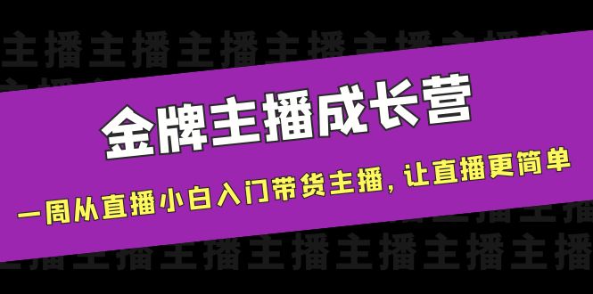 金牌主播成长营，一周从直播小白入门带货主播，让直播更简单-副业资源站