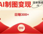 外面割998的智能ai制图，利用抖音变现项目，简单操作日赚300+【教程+软件】-副业资源站