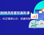电商公司财税风险管控高阶课，梳理疑难点，纠正错误认识，规避风险-副业资源站