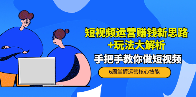 短视频运营赚钱新思路+玩法大解析：手把手教你做短视频【PETER最新更新中】-副业资源站