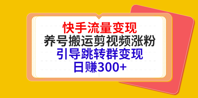 快手流量变现，养号搬运剪视频涨粉，引导跳转群变现日赚300+-副业资源站