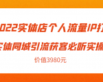 2022实体店个人流量IP打造实体同城引流获客必听实操课，61节完整版（价值3980元）-副业资源站