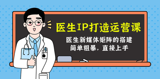 医生IP打造运营课，医生新媒体矩阵的搭建，简单粗暴，直接上手-副业资源站