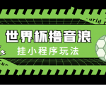 最新口子-世界杯撸音浪教程，挂小程序玩法（附最新抗封世界杯素材）-副业资源站