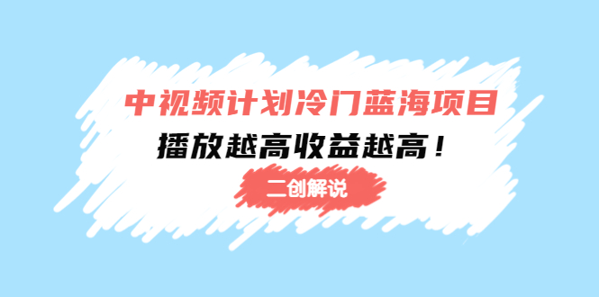 中视频计划冷门蓝海项目【二创解说】陪跑课程：播放越高收益越高-副业资源站