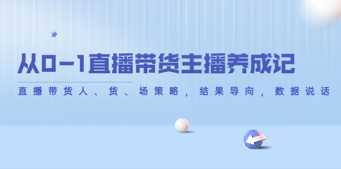 从0-1直播带货主播养成记，直播带货人、货、场策略，结果导向，数据说话-副业资源站