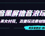 抖音黑屏撸音浪玩法：野人美女村花，丑妻玩法素材统统有【教程+素材】-副业资源站