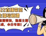 2022直播带货-主播培训课：入局直播带货，熟悉主播话术，小白专用-副业资源站