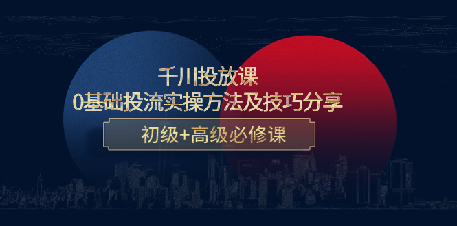 千川投放课：0基础投流实操方法及技巧分享，初级+高级必修课-副业资源站