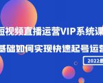 2022短视频直播运营VIP系统课：零基础如何实现快速起号运营（价值2999元）-副业资源站