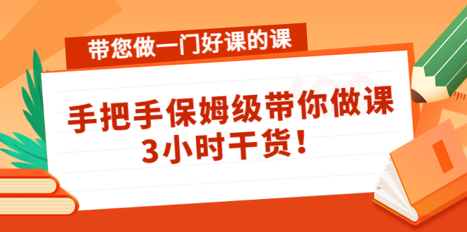 带您做一门好课的课：手把手保姆级带你做课，3小时干货-副业资源站