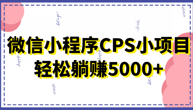 微信小程序CPS小项目，有微信就能做，轻松上手躺赚5000+-副业资源站