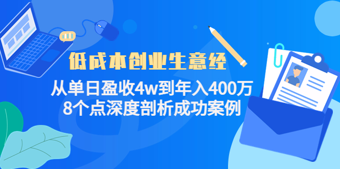 低成本创业生意经：从单日盈收4w到年入400万，8个点深度剖析成功案例-副业资源站