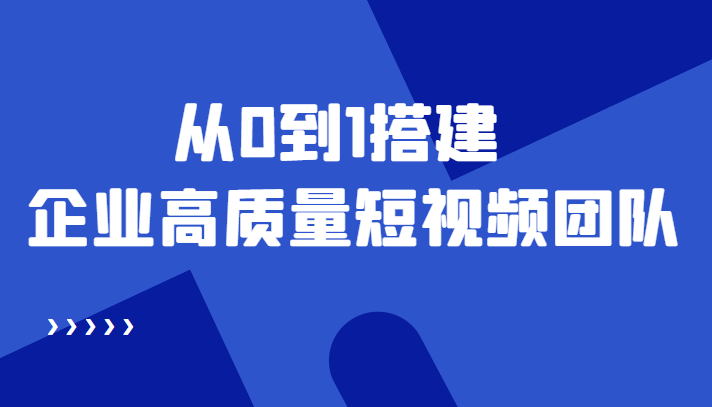 老板必学12节课，教你从0到1搭建企业高质量短视频团队，解决你的搭建难题-副业资源站