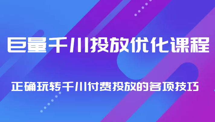 巨量千川投放优化课程 正确玩转千川付费投放的各项技巧-副业资源站