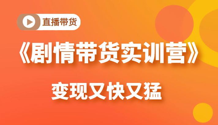 《剧情带货实训营》目前最好的直播带货方式，变起现来是又快又猛（价值980元）-副业资源站