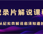 纪录片解说课程，做从纪实类解说必须知道的事（价值499元）-副业资源站