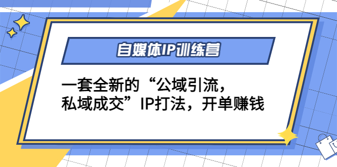 自媒体IP训练营(12+13期)，一套全新的“公域引流，私域成交”IP打法 开单赚钱-副业资源站