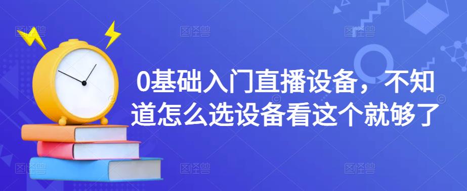 0基础入门直播设备，不知道怎么选设备看这个就够了-副业资源站